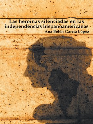 cover image of Las heroínas silenciadas en las independencias hispanoamericanas